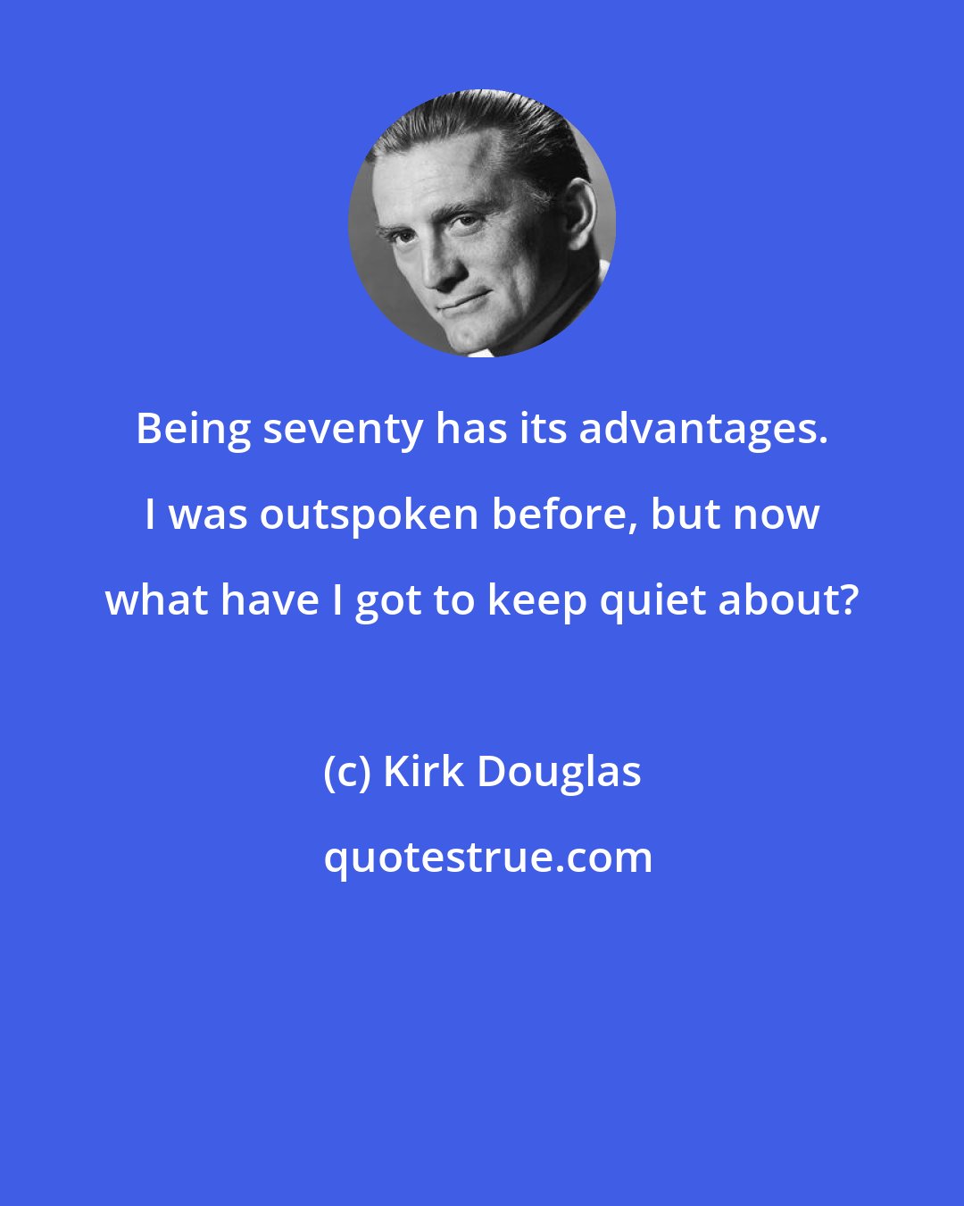 Kirk Douglas: Being seventy has its advantages. I was outspoken before, but now what have I got to keep quiet about?
