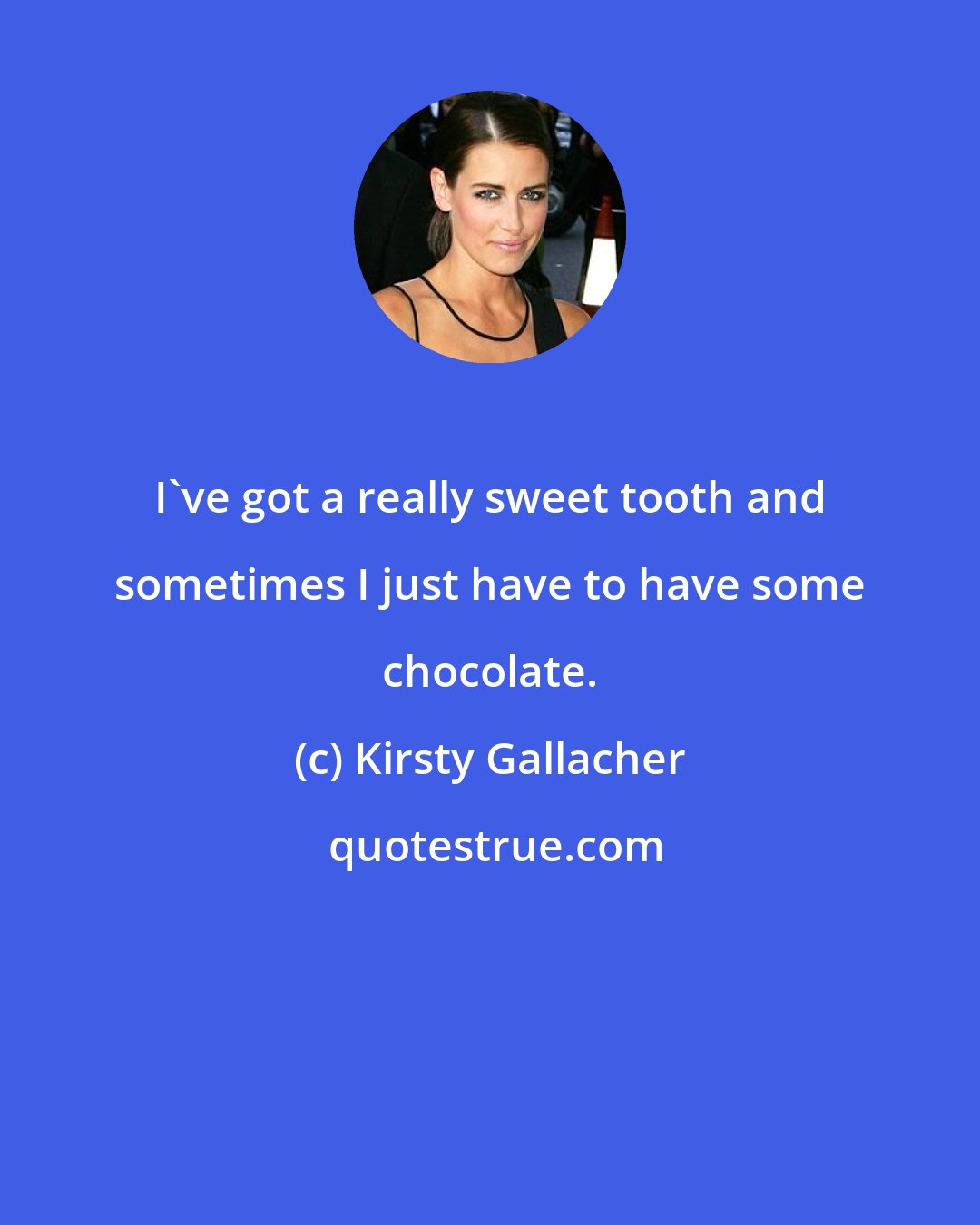 Kirsty Gallacher: I've got a really sweet tooth and sometimes I just have to have some chocolate.