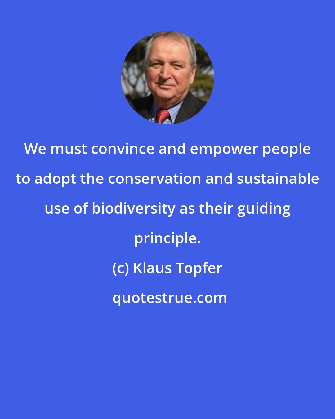 Klaus Topfer: We must convince and empower people to adopt the conservation and sustainable use of biodiversity as their guiding principle.