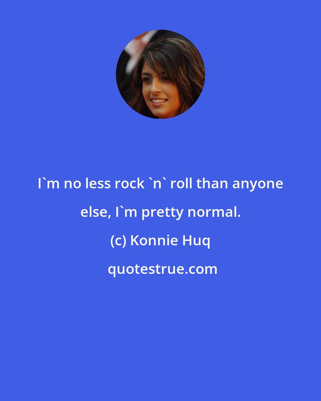 Konnie Huq: I'm no less rock 'n' roll than anyone else, I'm pretty normal.