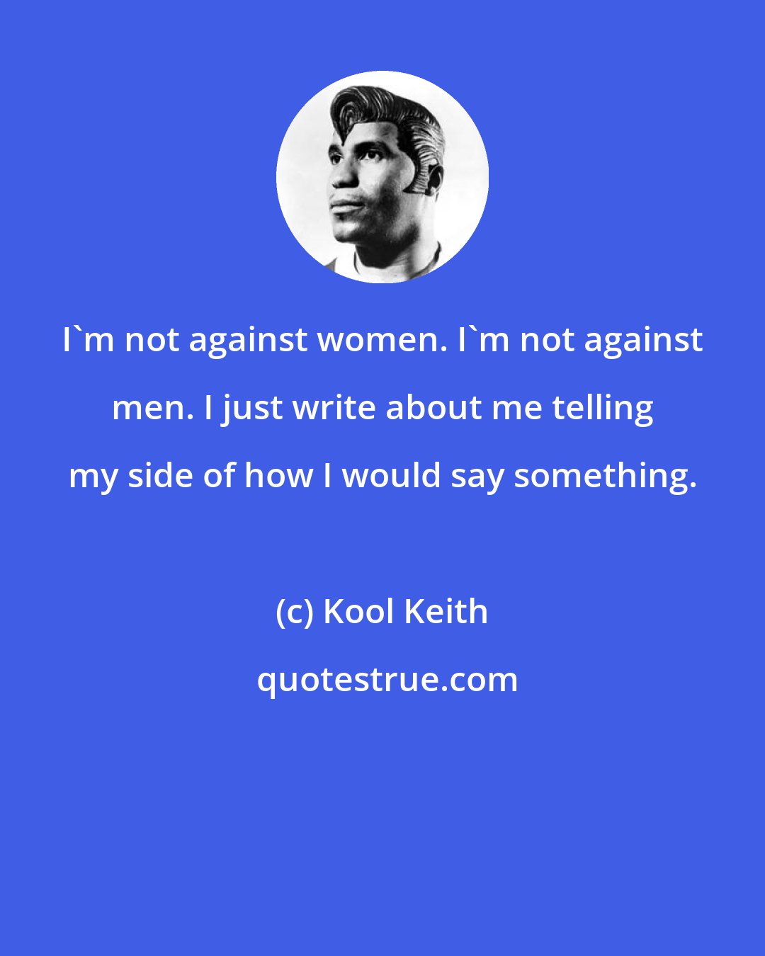 Kool Keith: I'm not against women. I'm not against men. I just write about me telling my side of how I would say something.