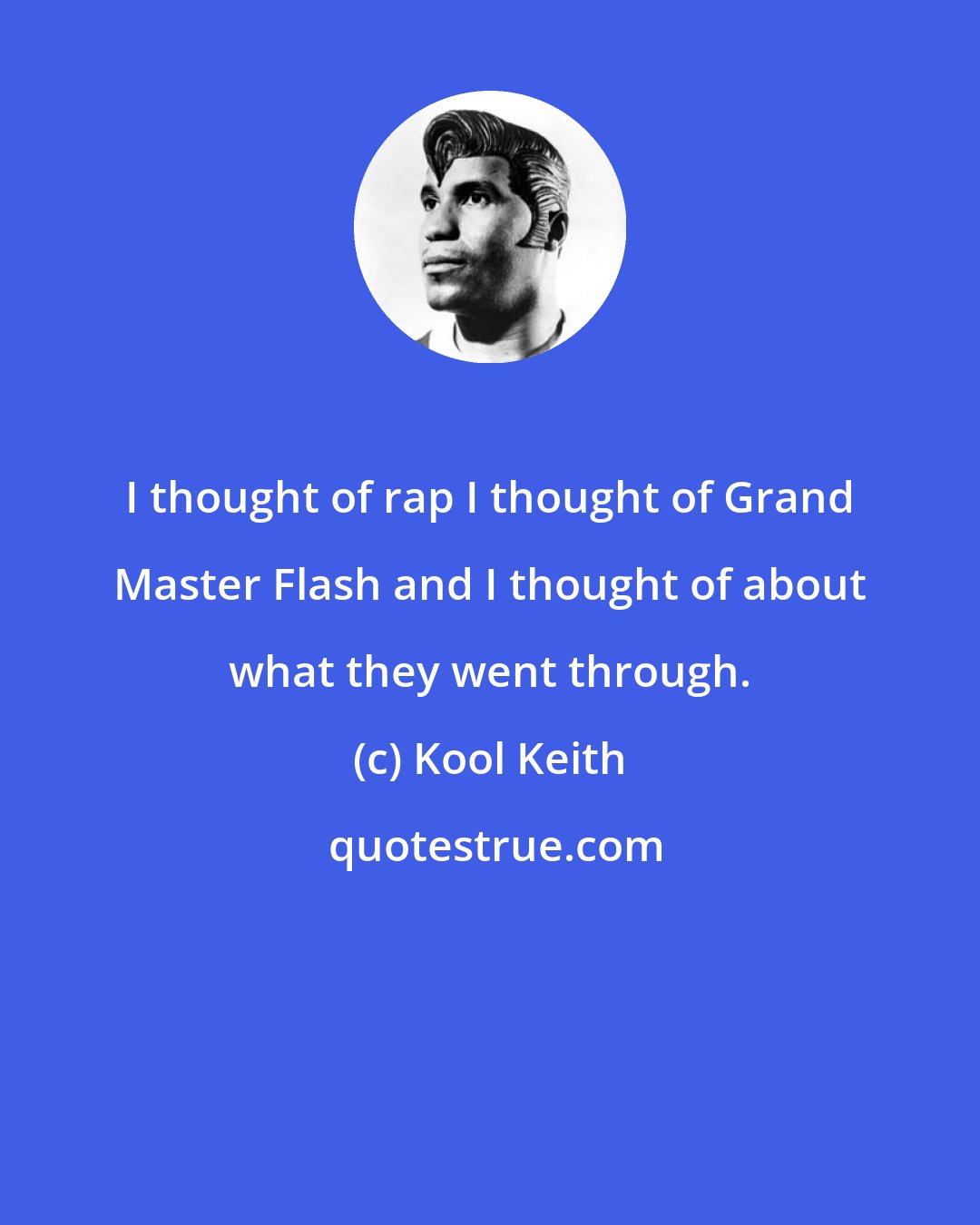 Kool Keith: I thought of rap I thought of Grand Master Flash and I thought of about what they went through.