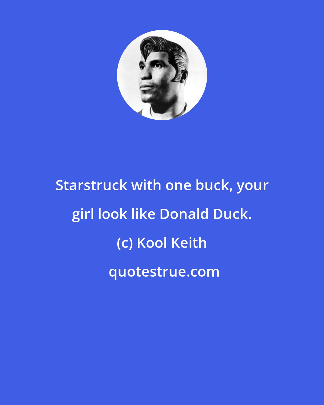 Kool Keith: Starstruck with one buck, your girl look like Donald Duck.