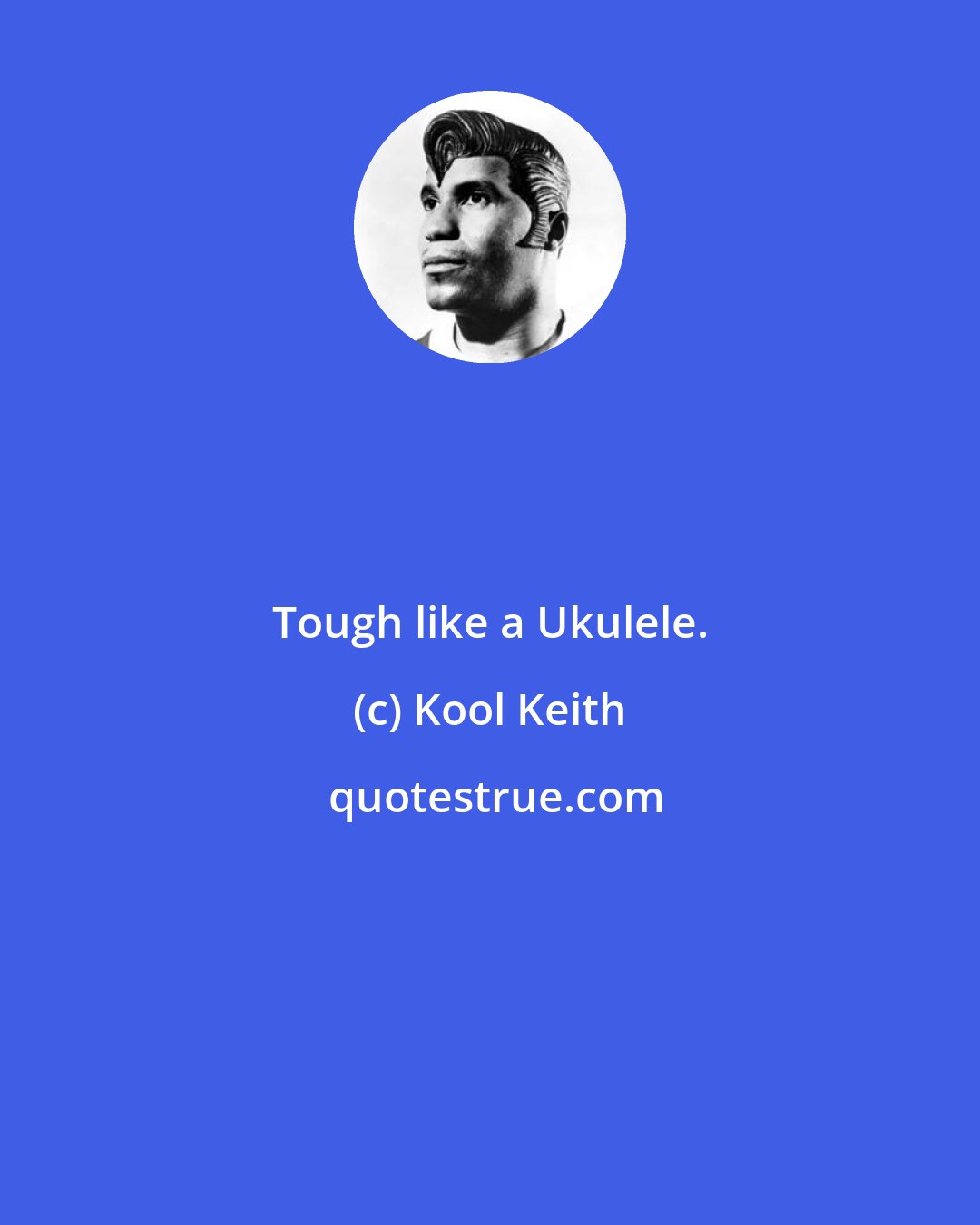 Kool Keith: Tough like a Ukulele.