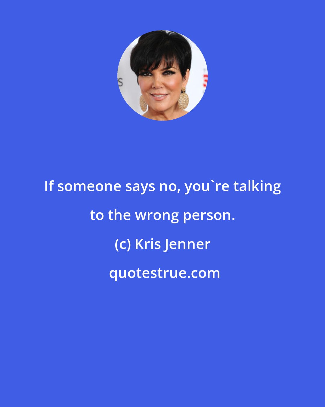 Kris Jenner: If someone says no, you're talking to the wrong person.