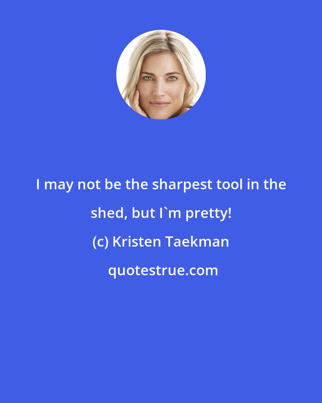 Kristen Taekman: I may not be the sharpest tool in the shed, but I'm pretty!