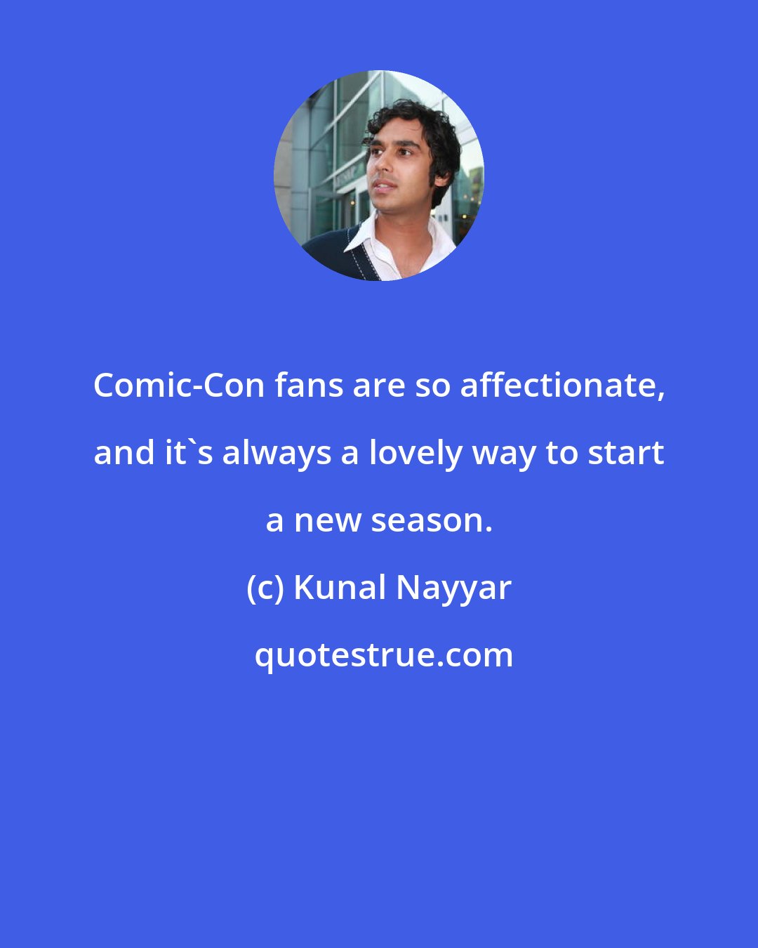 Kunal Nayyar: Comic-Con fans are so affectionate, and it's always a lovely way to start a new season.