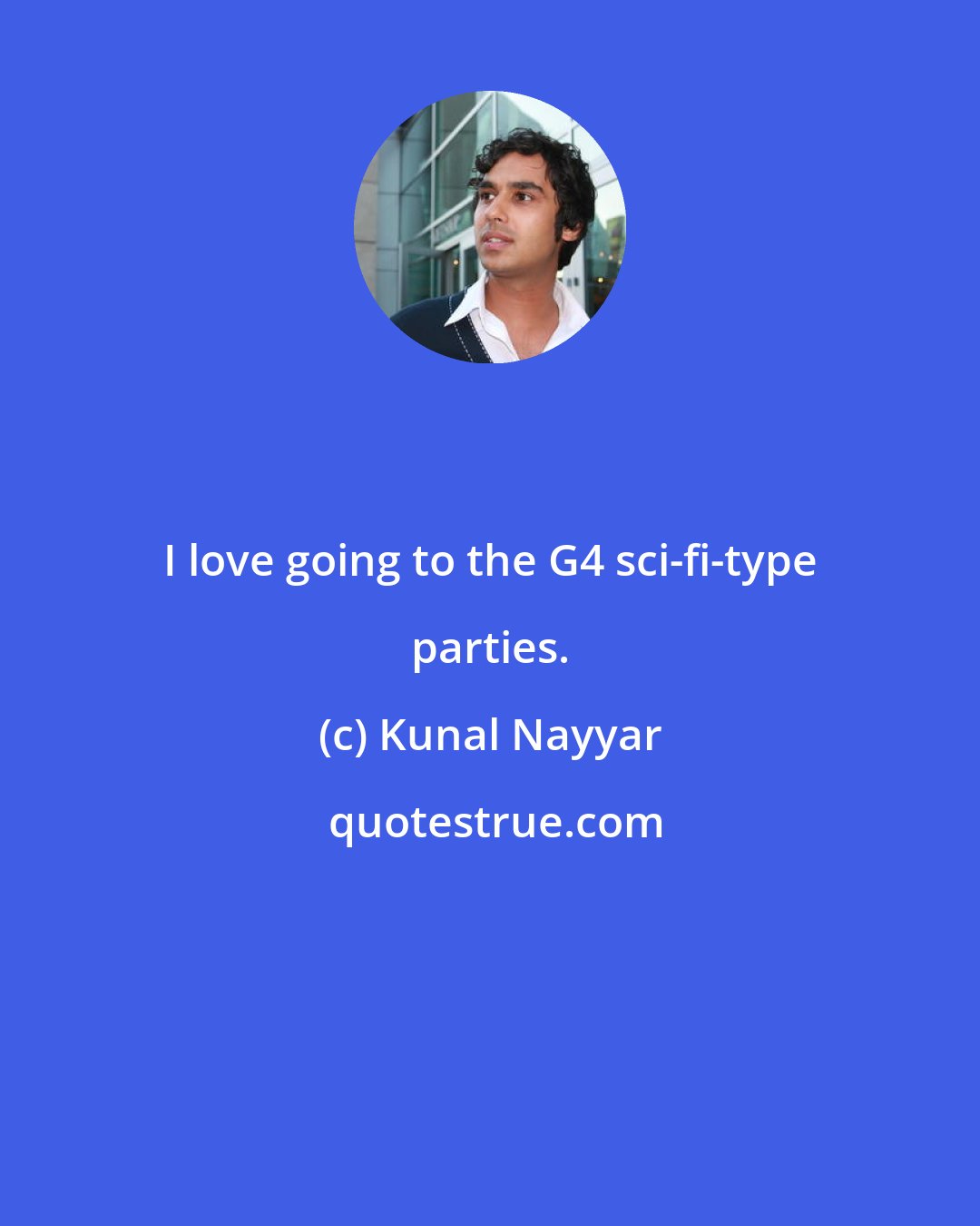 Kunal Nayyar: I love going to the G4 sci-fi-type parties.