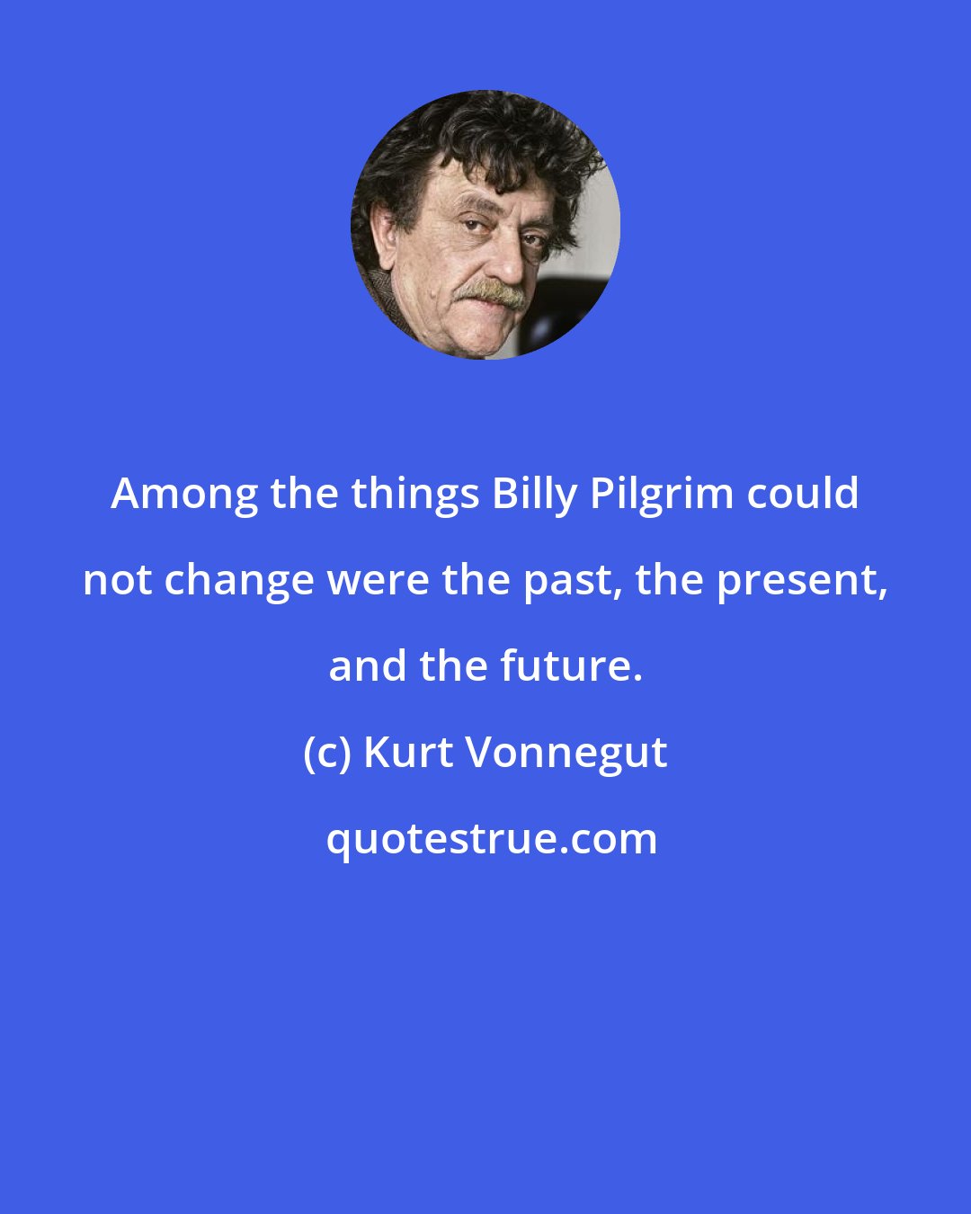 Kurt Vonnegut: Among the things Billy Pilgrim could not change were the past, the present, and the future.