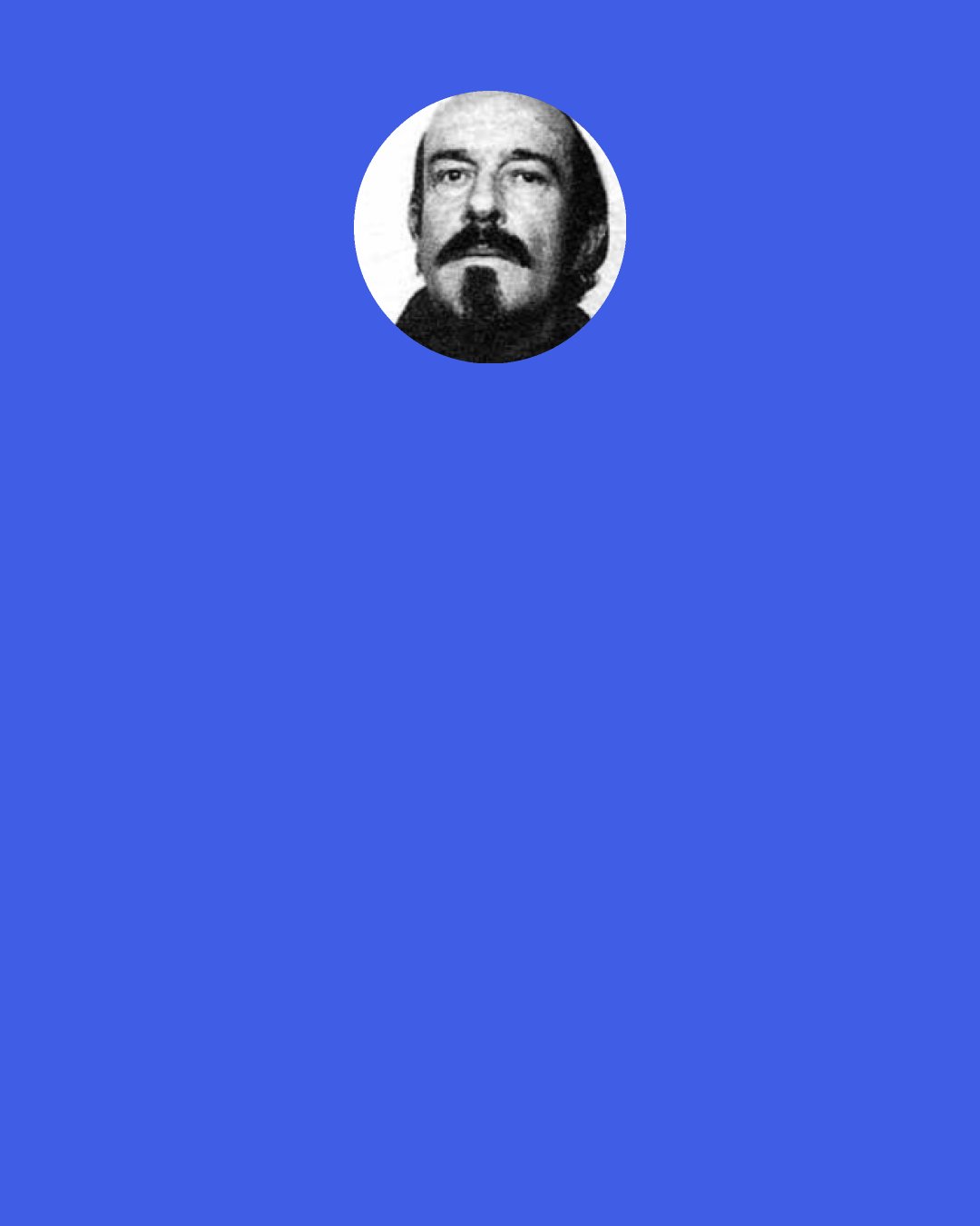 Kyril Bonfiglioli: I never drink alcohol. I do not like to blunt my senses.’ ‘Goodness,’ I babbled, ‘but how awful for you. Not drinking, I mean. I mean, imagine getting up in the morning knowing that you’re not going to feel any better all day.