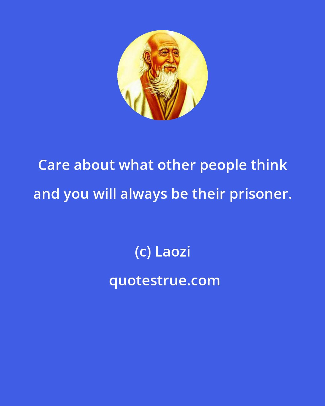 Laozi: Care about what other people think and you will always be their prisoner.