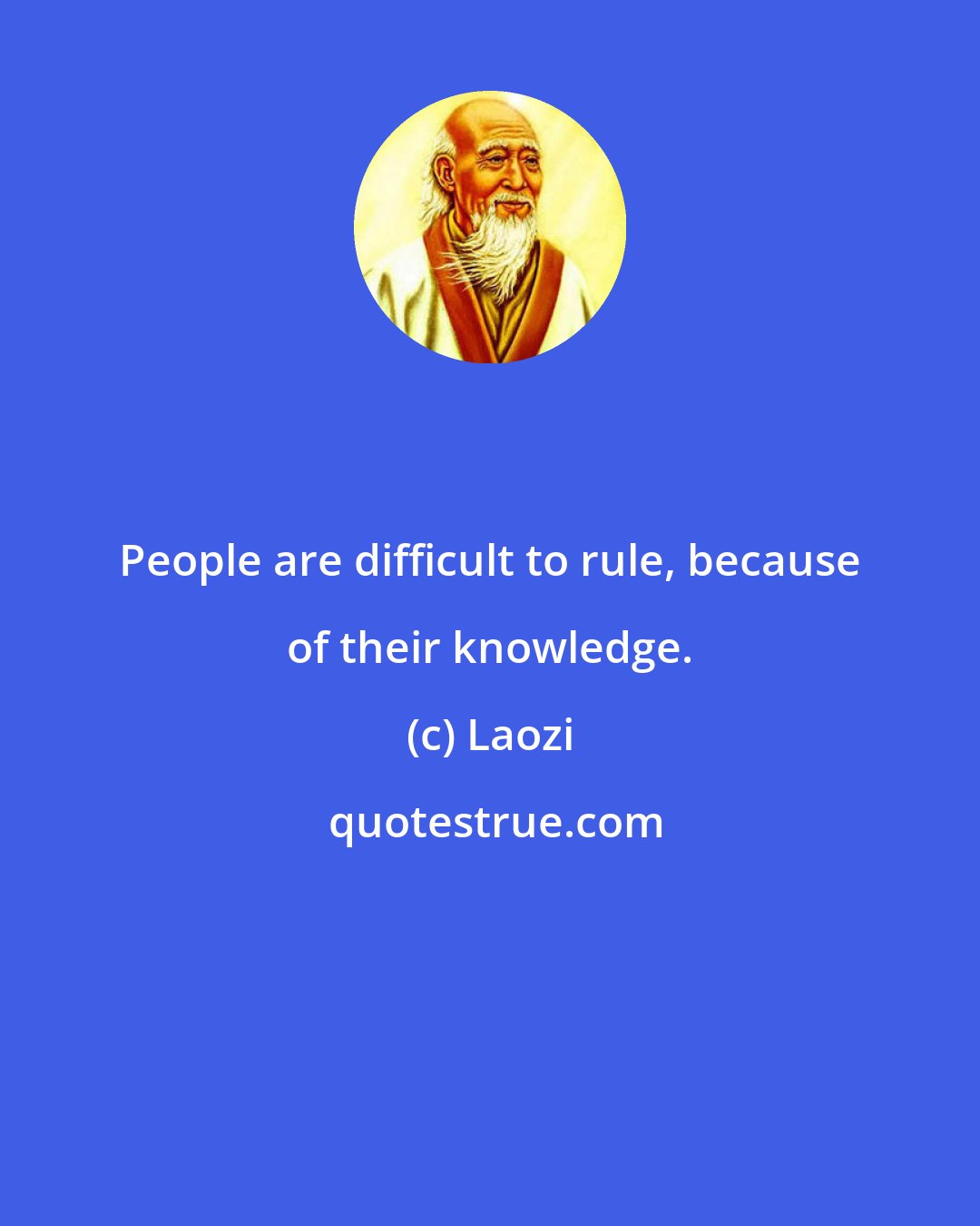 Laozi: People are difficult to rule, because of their knowledge.