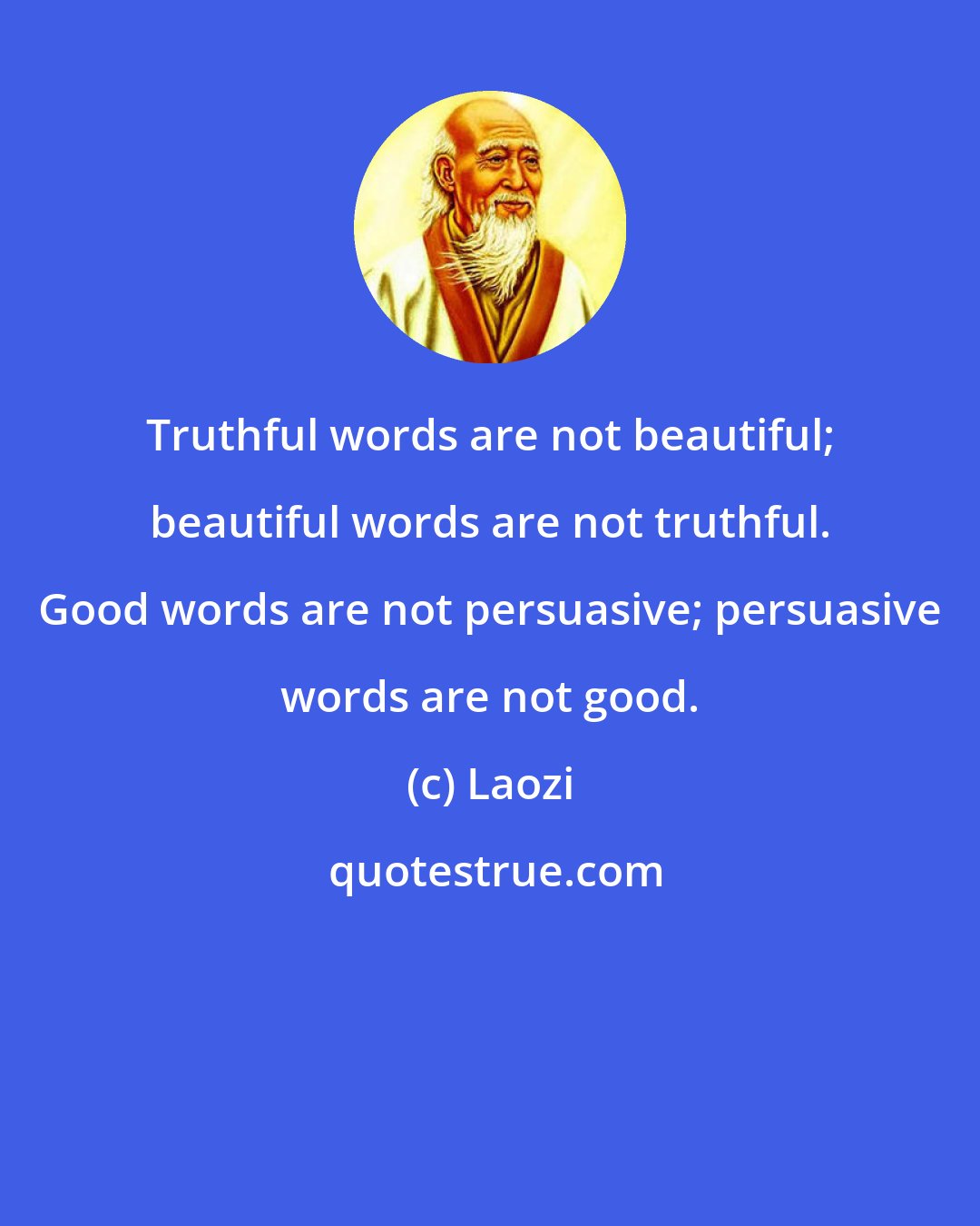Laozi: Truthful words are not beautiful; beautiful words are not truthful. Good words are not persuasive; persuasive words are not good.