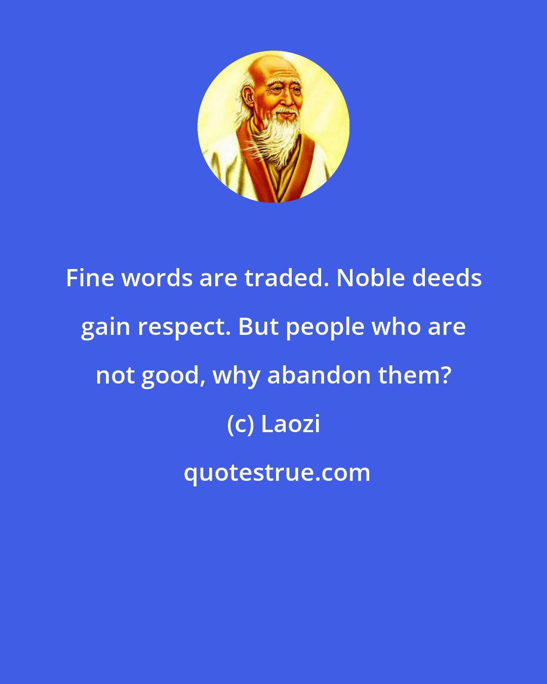 Laozi: Fine words are traded. Noble deeds gain respect. But people who are not good, why abandon them?