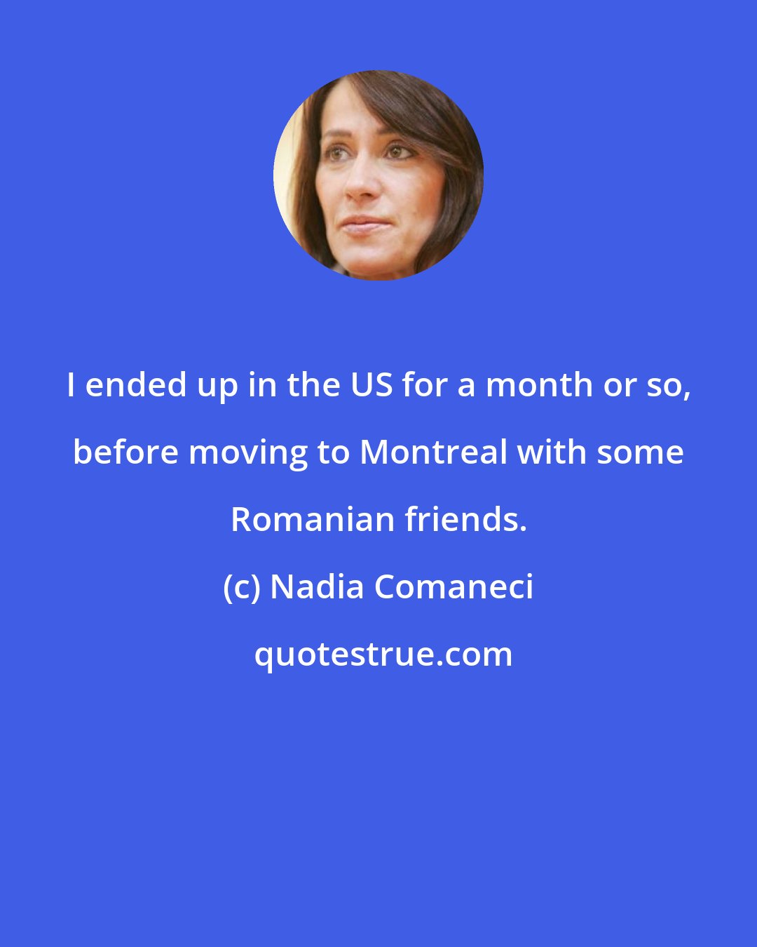 Nadia Comaneci: I ended up in the US for a month or so, before moving to Montreal with some Romanian friends.