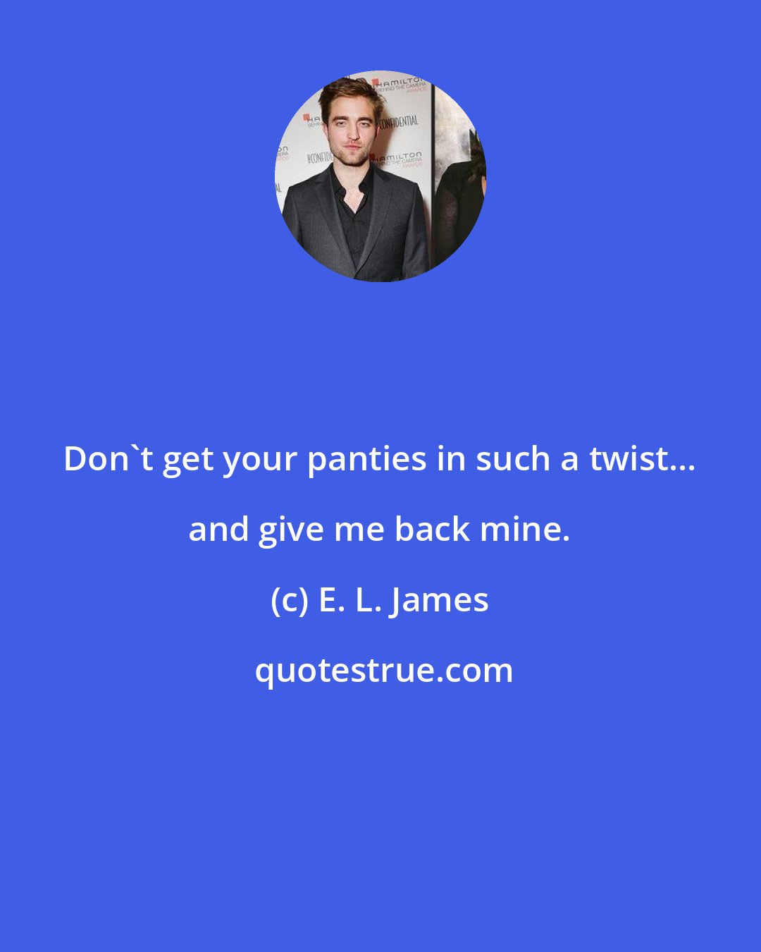 E. L. James: Don't get your panties in such a twist... and give me back mine.