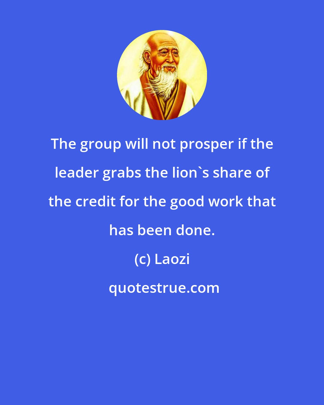 Laozi: The group will not prosper if the leader grabs the lion's share of the credit for the good work that has been done.