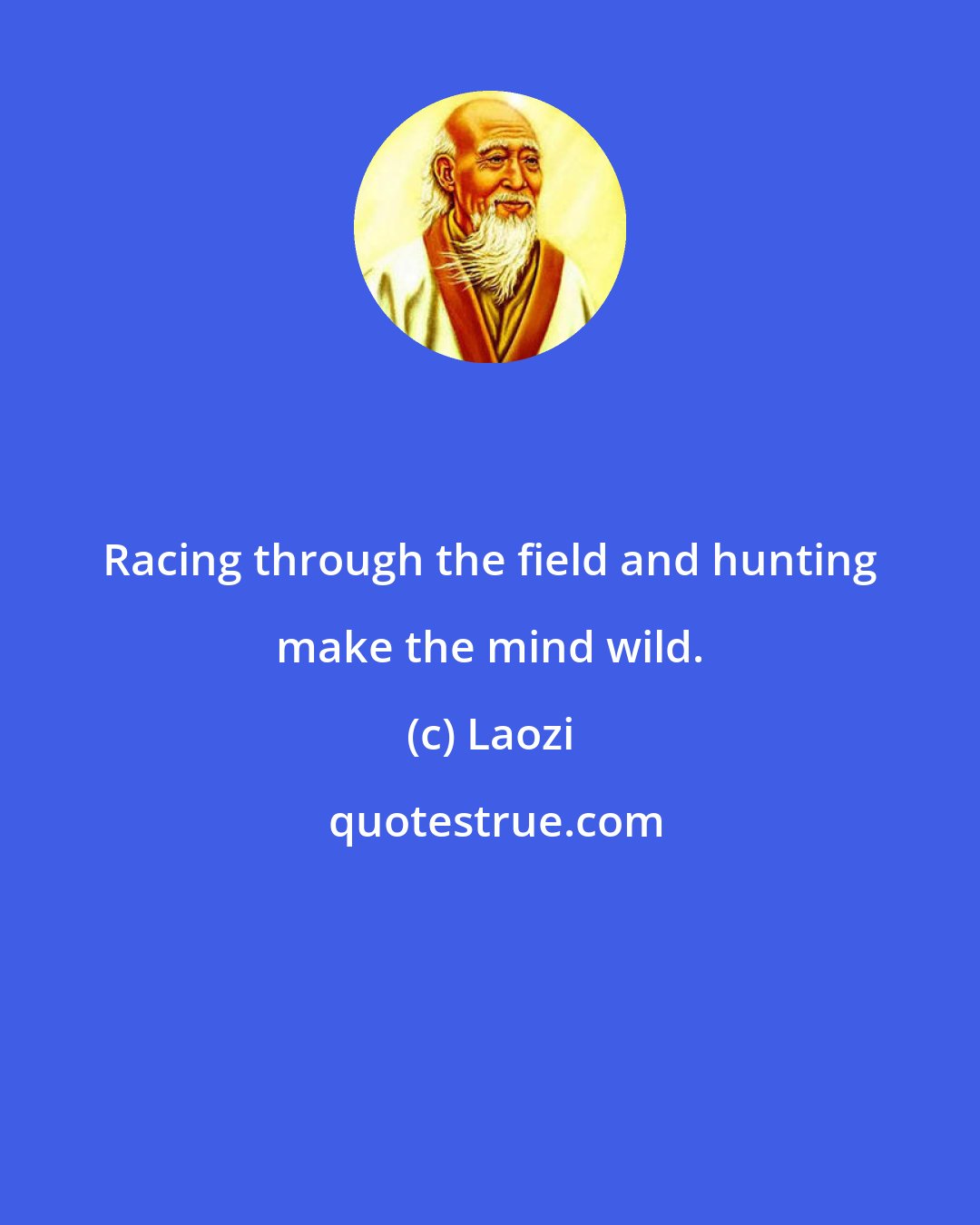 Laozi: Racing through the field and hunting make the mind wild.