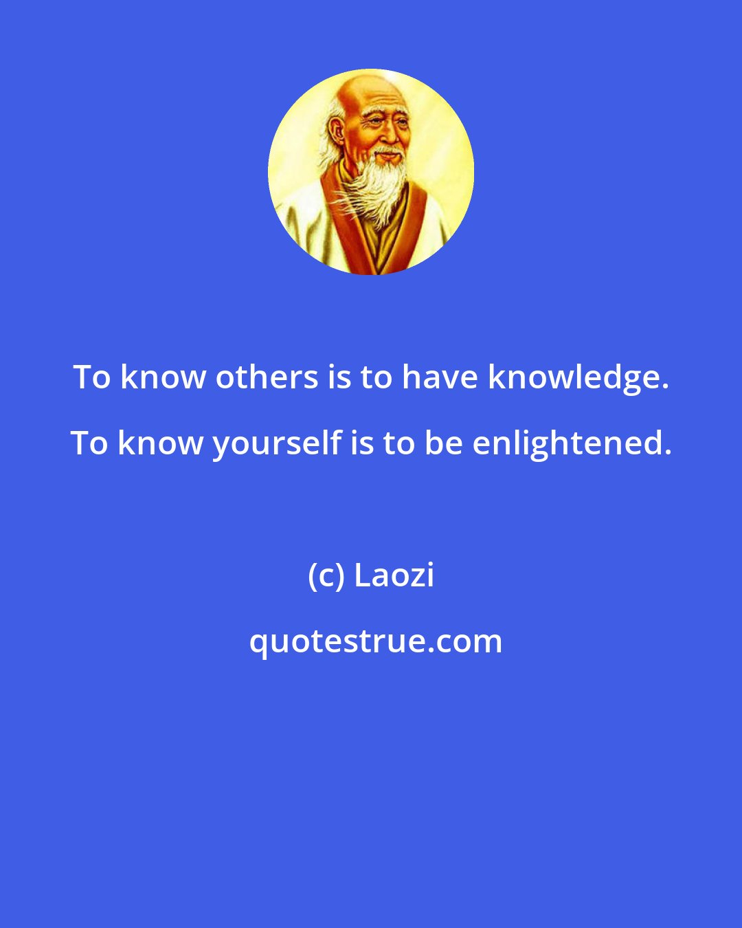 Laozi: To know others is to have knowledge. To know yourself is to be enlightened.
