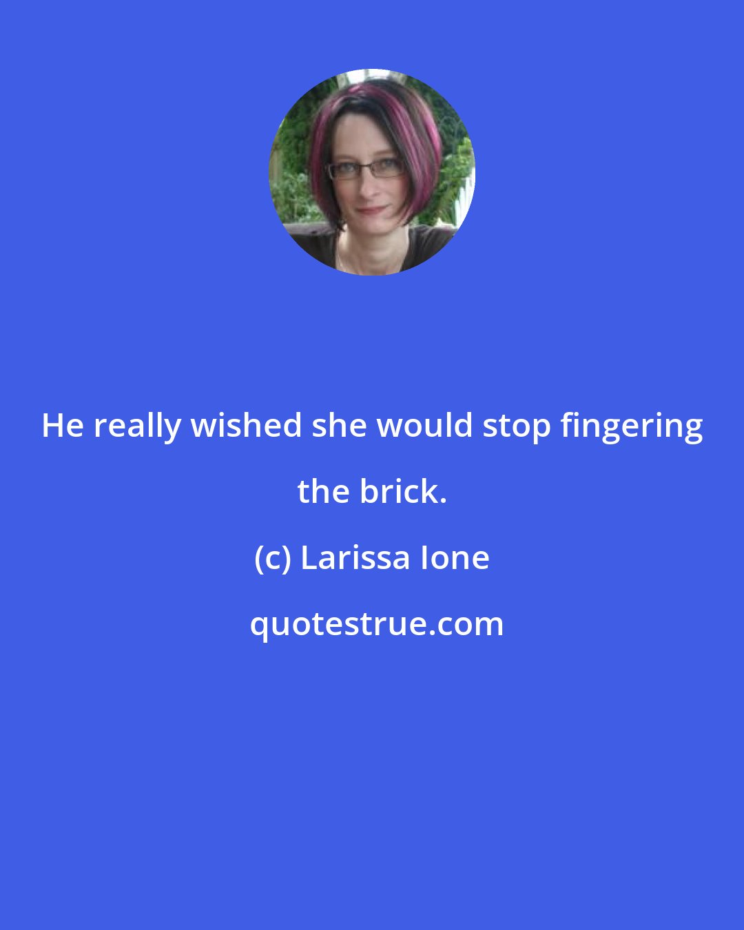 Larissa Ione: He really wished she would stop fingering the brick.