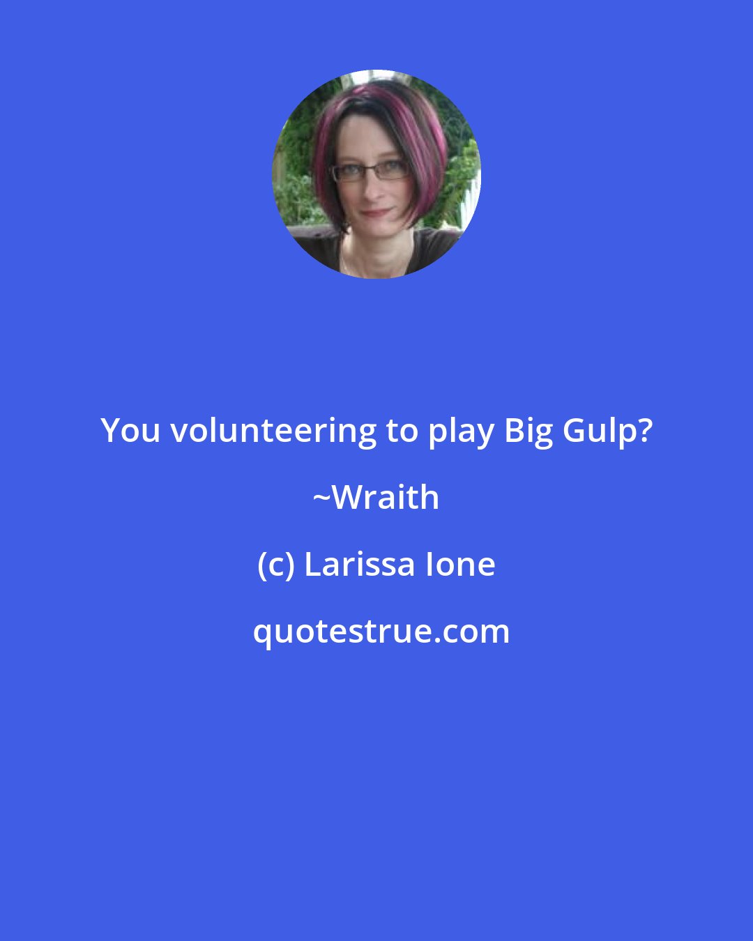 Larissa Ione: You volunteering to play Big Gulp? ~Wraith