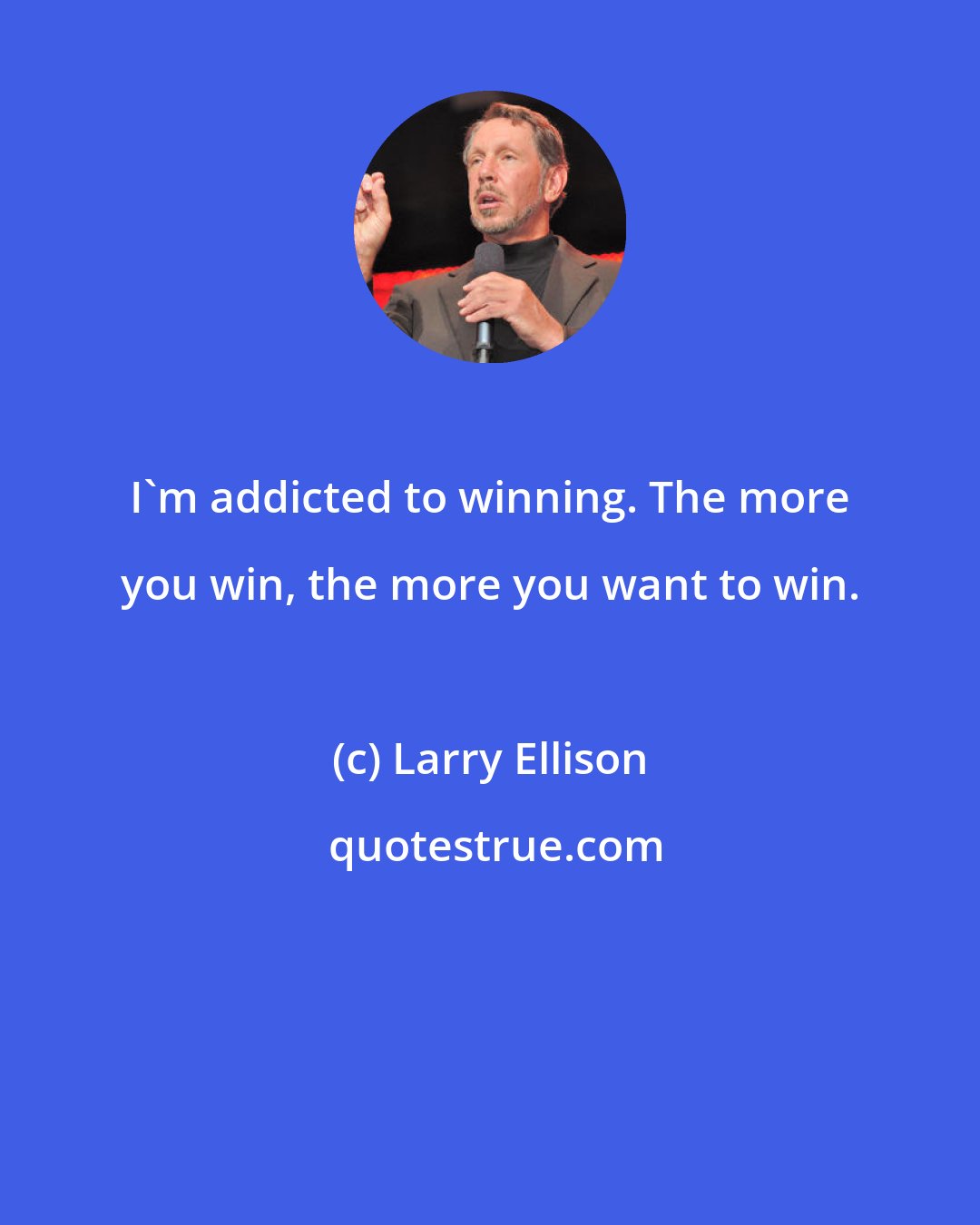 Larry Ellison: I'm addicted to winning. The more you win, the more you want to win.