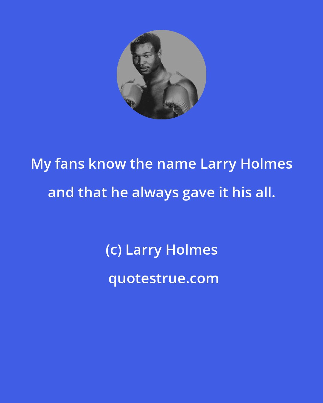 Larry Holmes: My fans know the name Larry Holmes and that he always gave it his all.