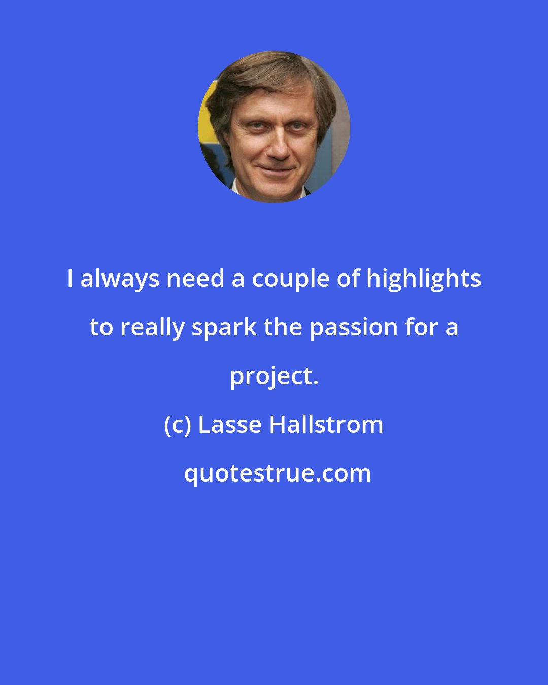 Lasse Hallstrom: I always need a couple of highlights to really spark the passion for a project.