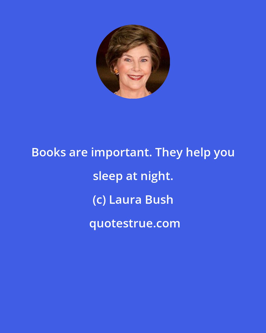 Laura Bush: Books are important. They help you sleep at night.