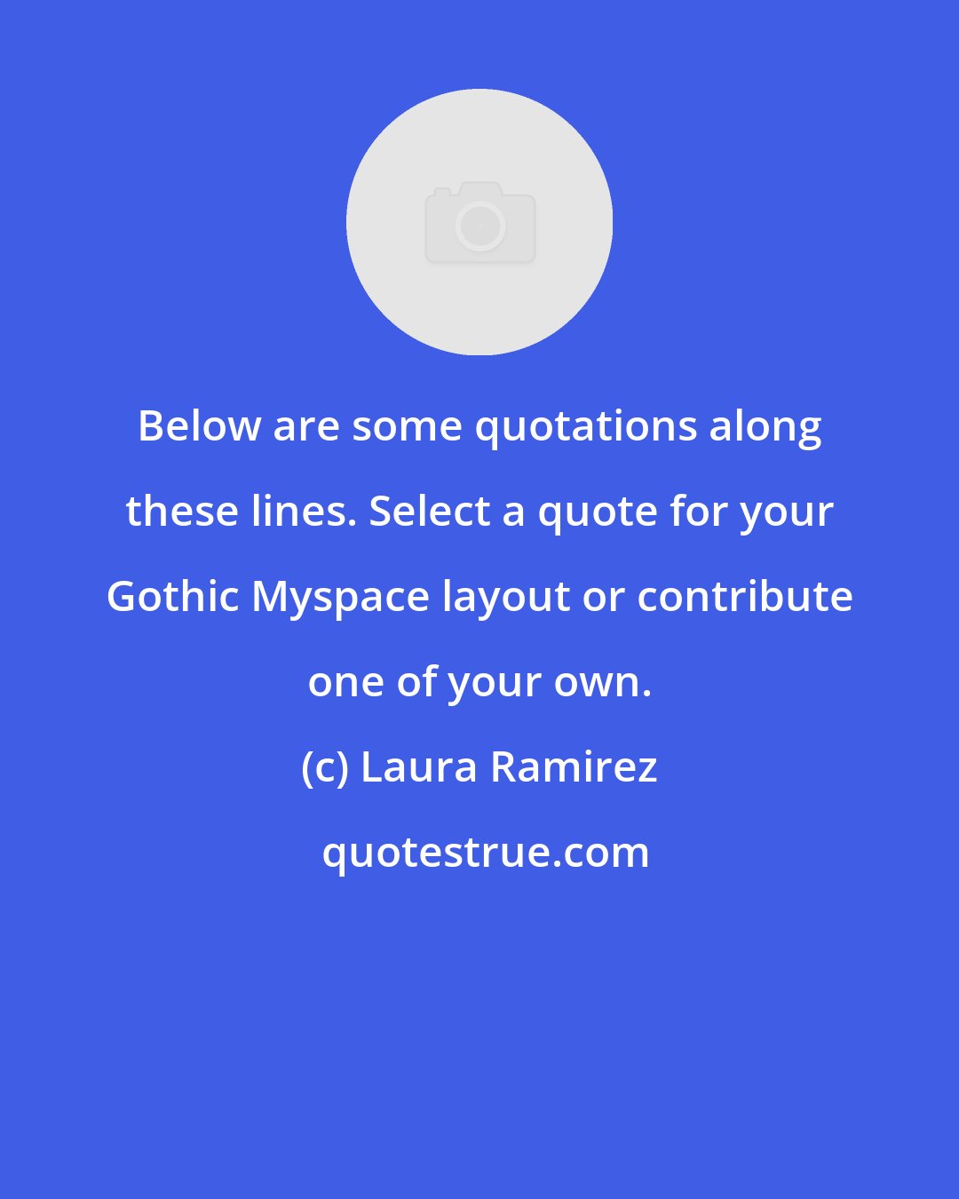 Laura Ramirez: Below are some quotations along these lines. Select a quote for your Gothic Myspace layout or contribute one of your own.