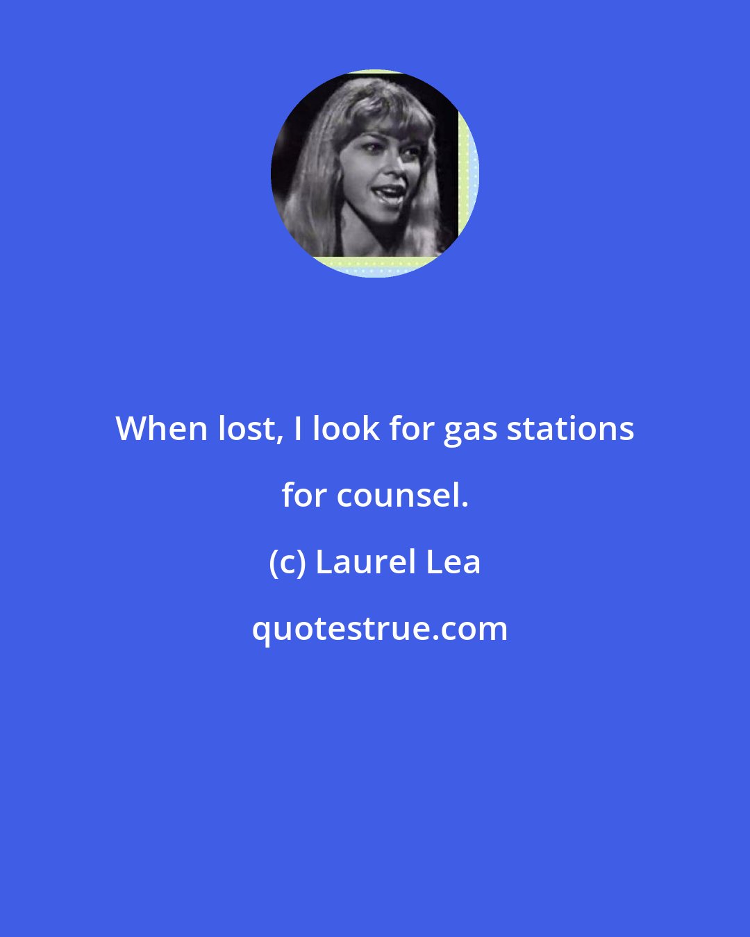 Laurel Lea: When lost, I look for gas stations for counsel.