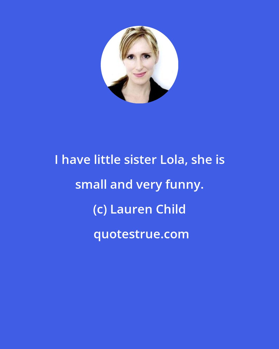 Lauren Child: I have little sister Lola, she is small and very funny.