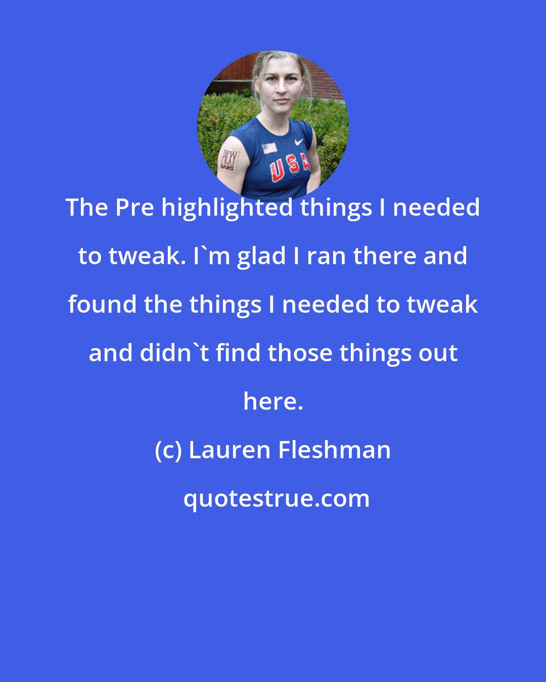 Lauren Fleshman: The Pre highlighted things I needed to tweak. I'm glad I ran there and found the things I needed to tweak and didn't find those things out here.
