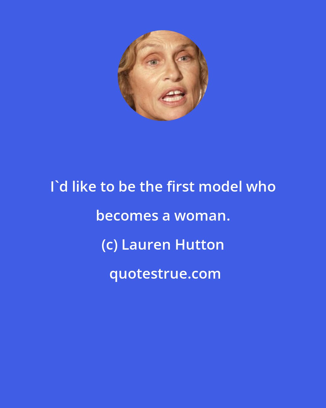 Lauren Hutton: I'd like to be the first model who becomes a woman.