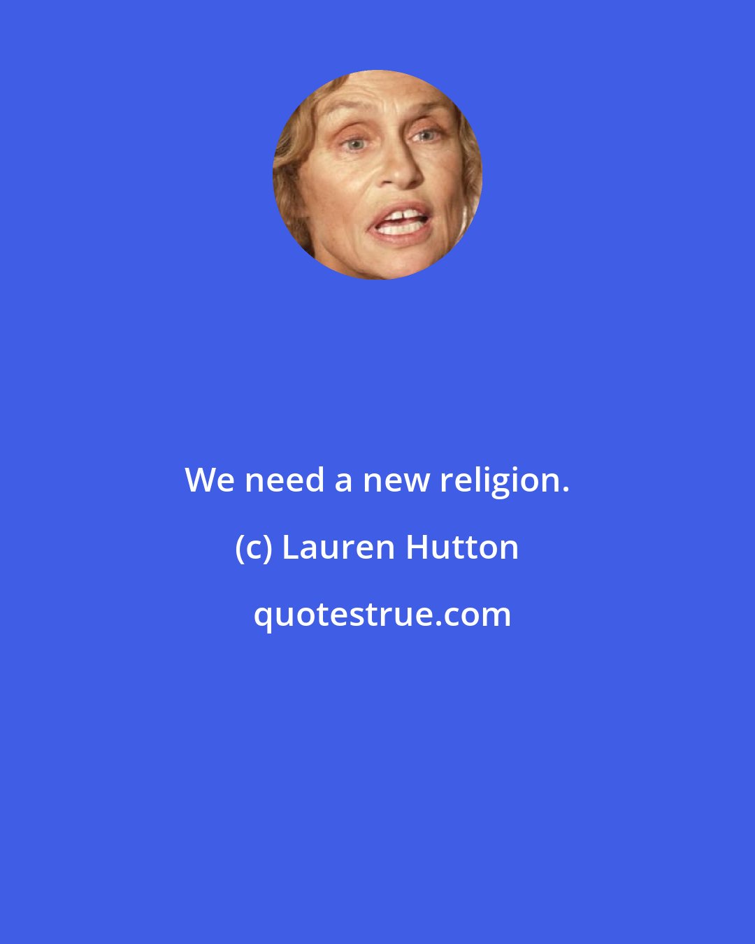 Lauren Hutton: We need a new religion.