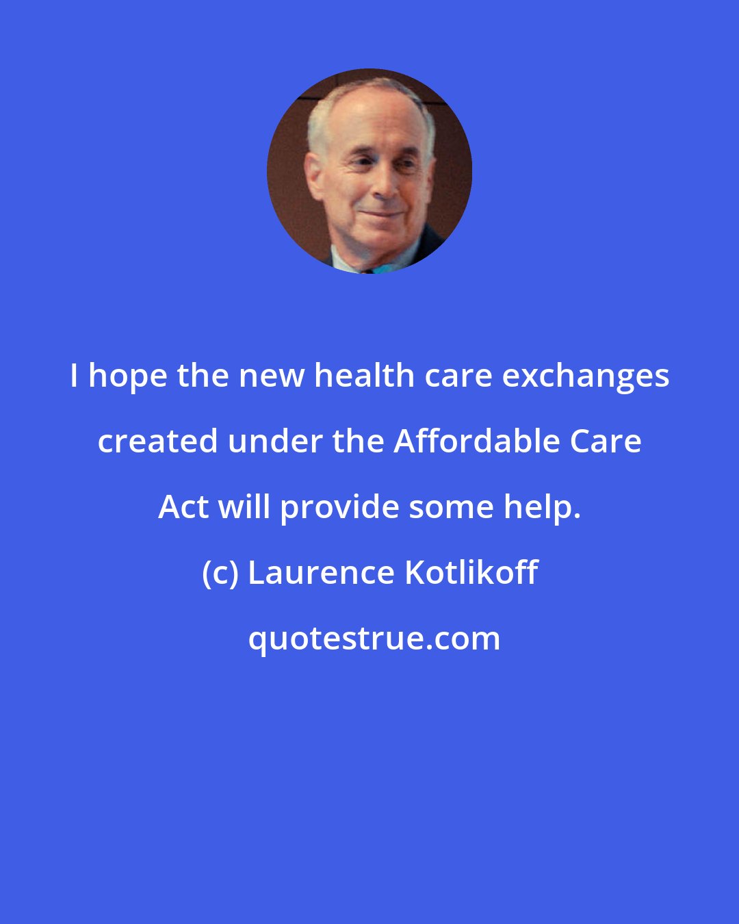 Laurence Kotlikoff: I hope the new health care exchanges created under the Affordable Care Act will provide some help.