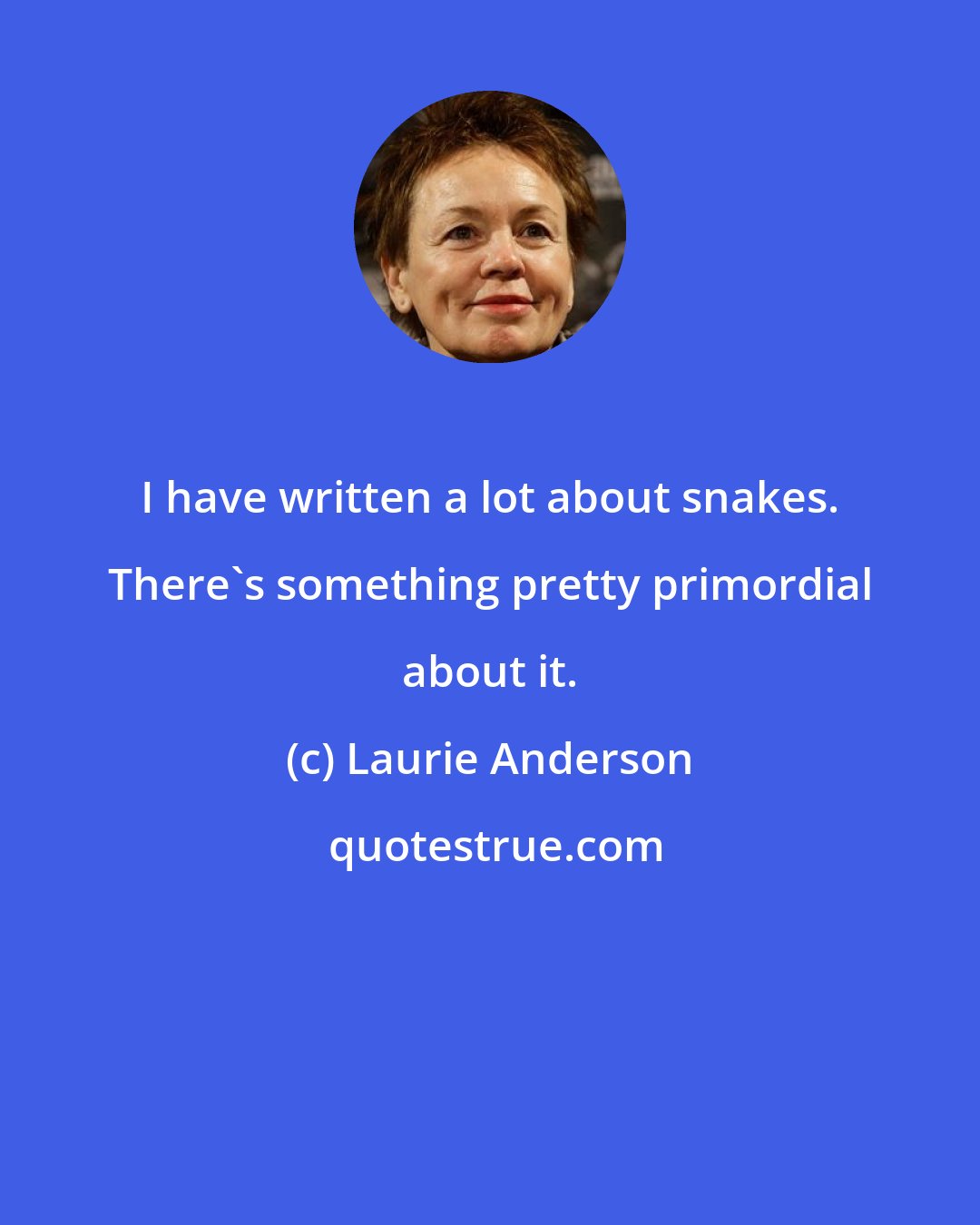 Laurie Anderson: I have written a lot about snakes. There's something pretty primordial about it.