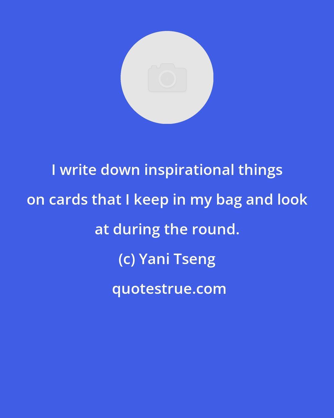 Yani Tseng: I write down inspirational things on cards that I keep in my bag and look at during the round.
