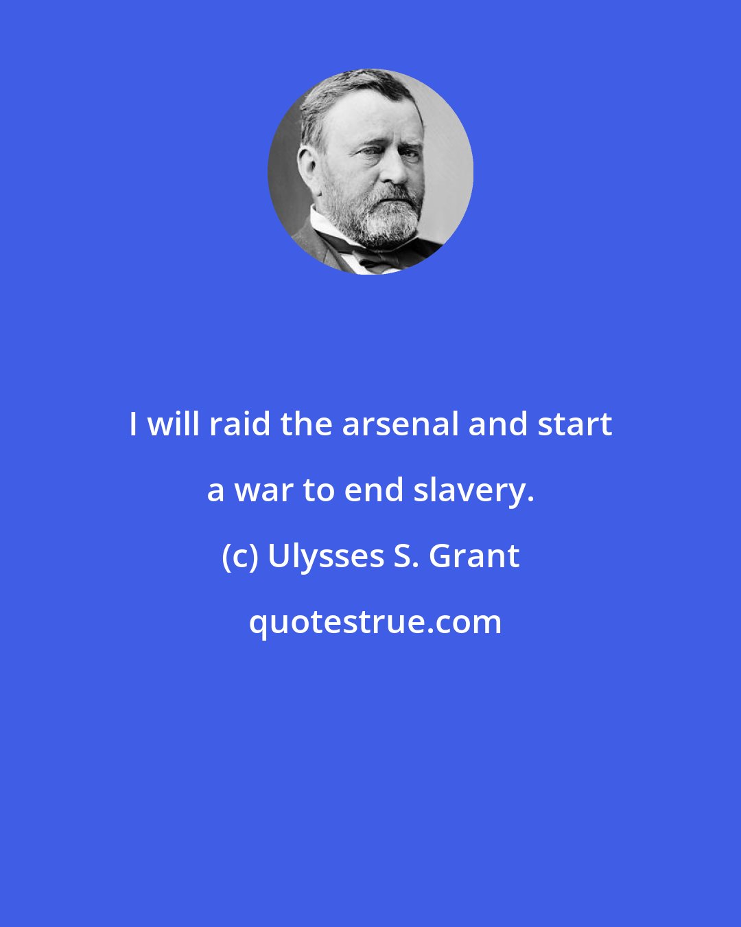 Ulysses S. Grant: I will raid the arsenal and start a war to end slavery.