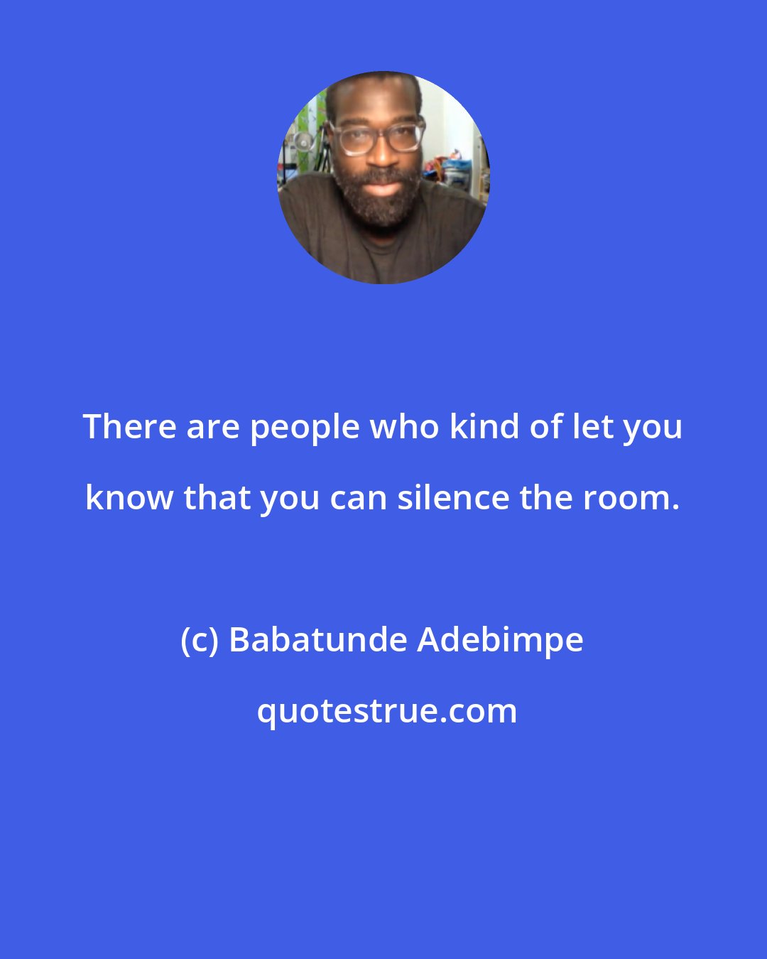 Babatunde Adebimpe: There are people who kind of let you know that you can silence the room.