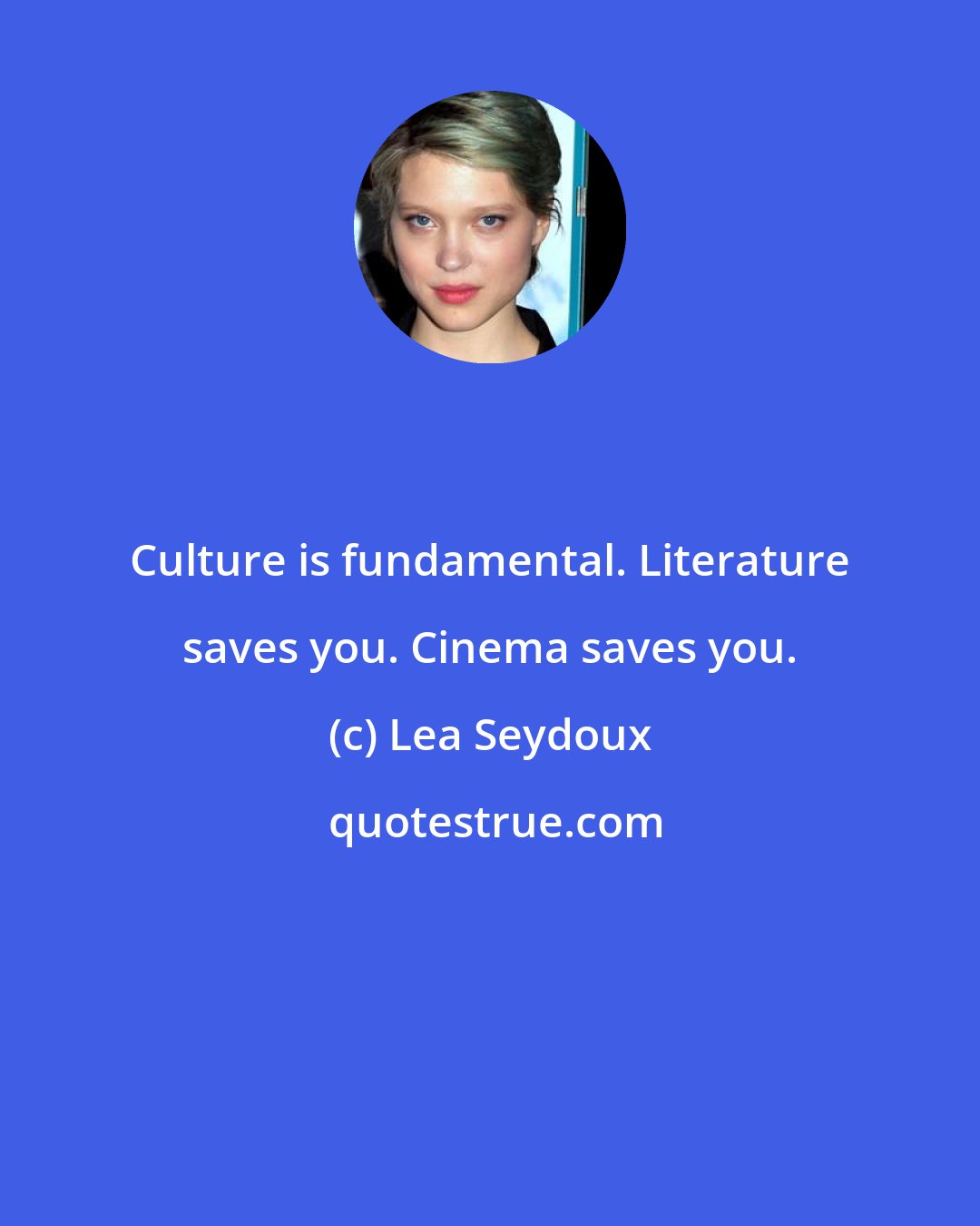 Lea Seydoux: Culture is fundamental. Literature saves you. Cinema saves you.