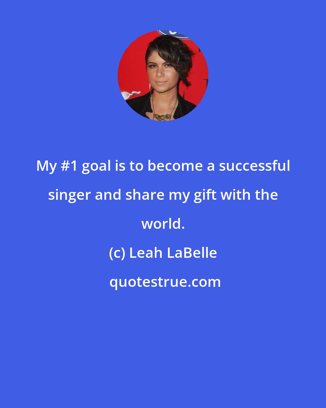 Leah LaBelle: My #1 goal is to become a successful singer and share my gift with the world.