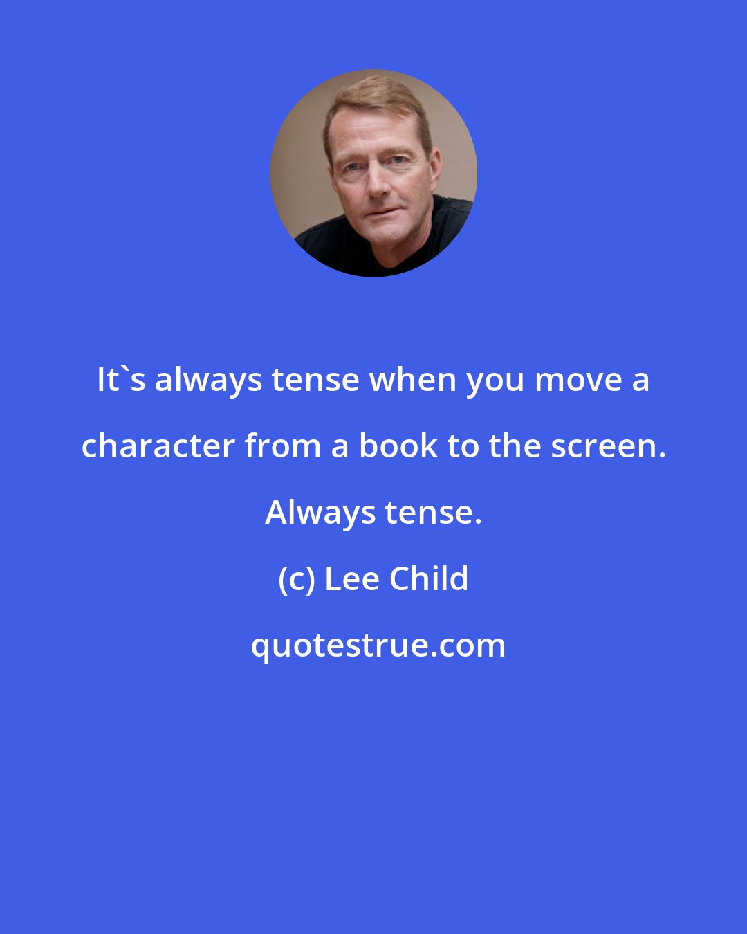 Lee Child: It's always tense when you move a character from a book to the screen. Always tense.