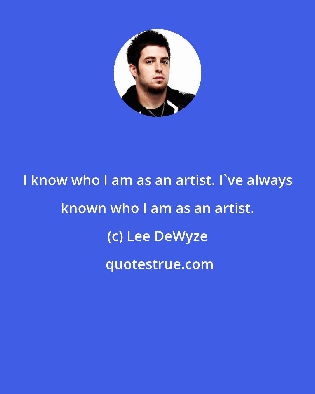 Lee DeWyze: I know who I am as an artist. I've always known who I am as an artist.