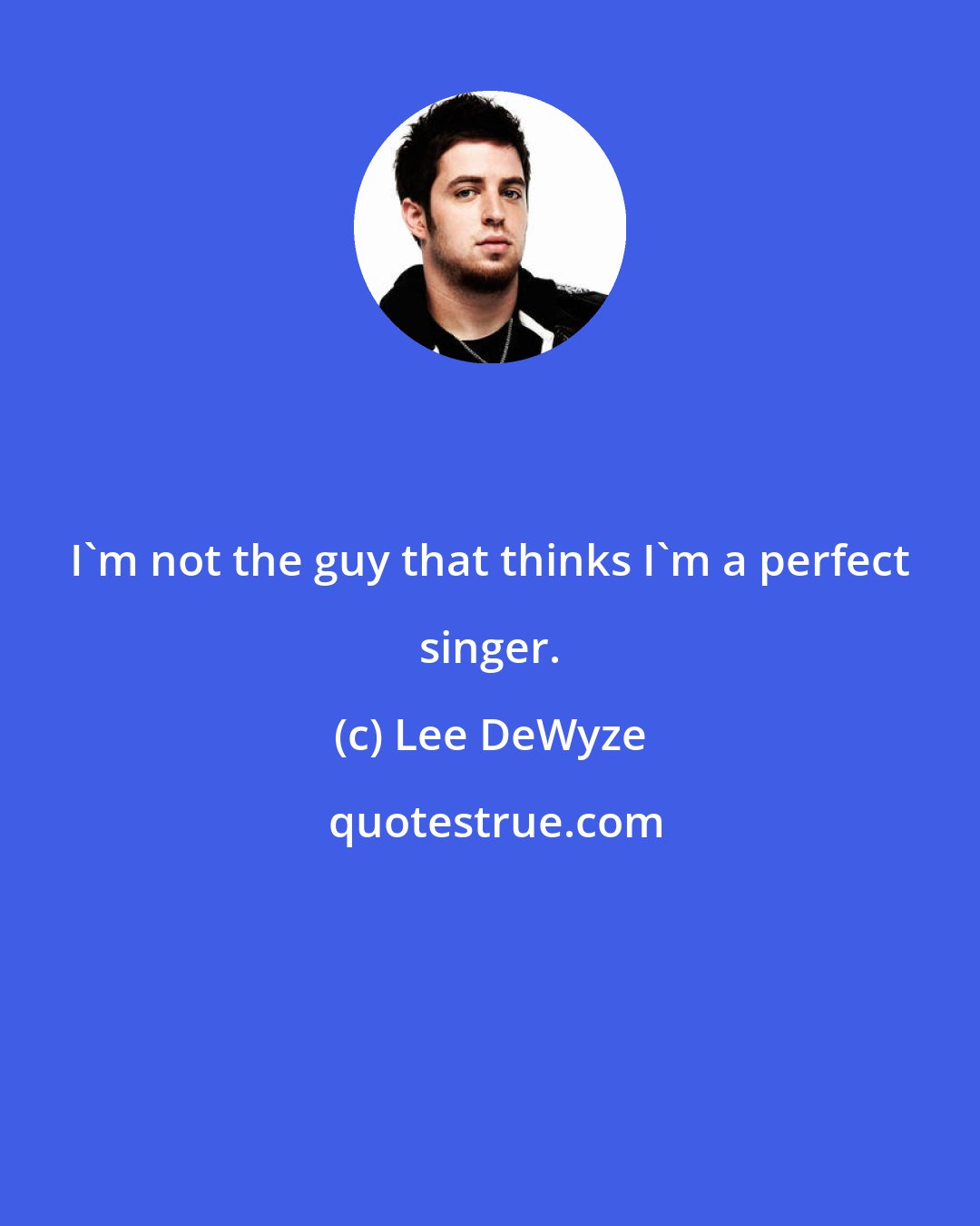 Lee DeWyze: I'm not the guy that thinks I'm a perfect singer.