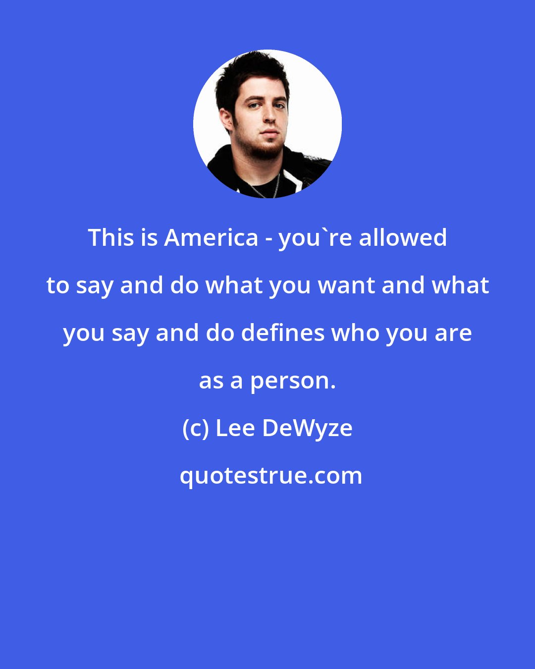 Lee DeWyze: This is America - you're allowed to say and do what you want and what you say and do defines who you are as a person.