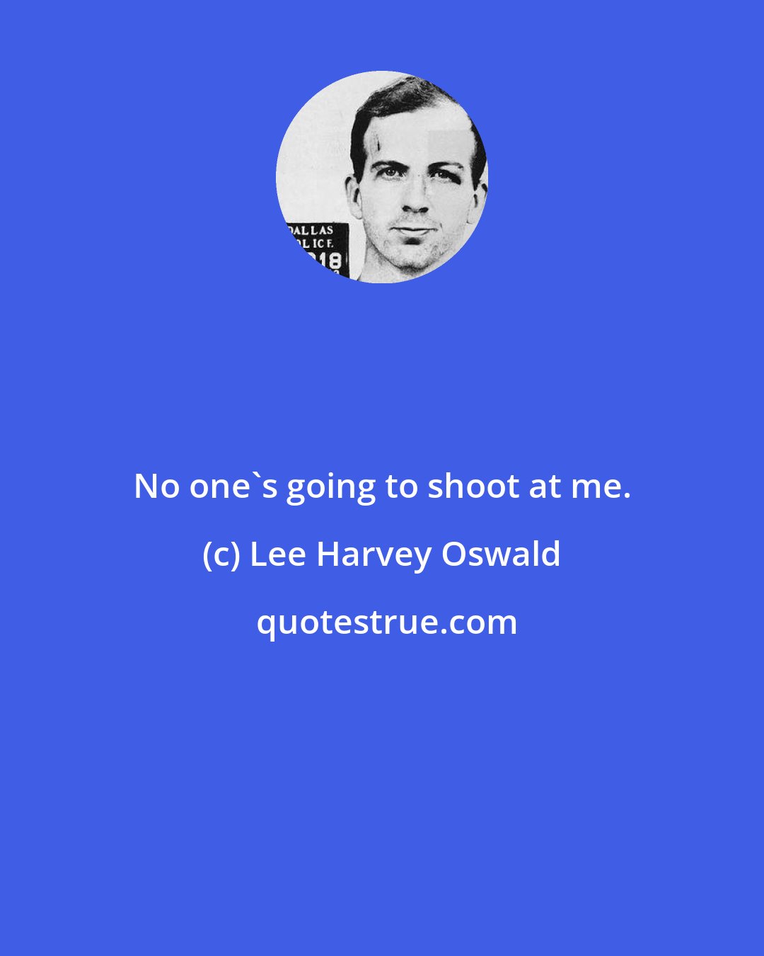 Lee Harvey Oswald: No one's going to shoot at me.
