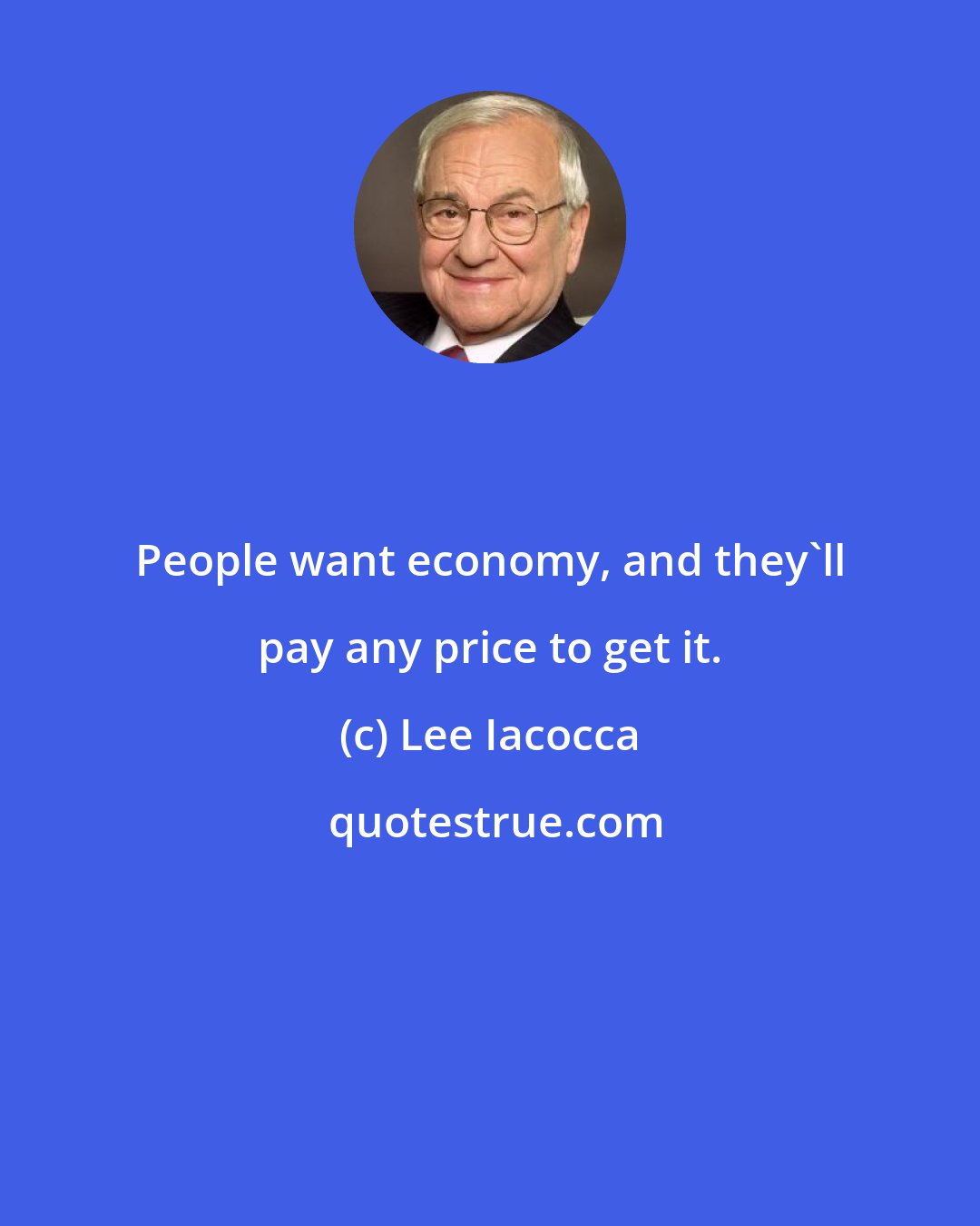 Lee Iacocca: People want economy, and they'll pay any price to get it.