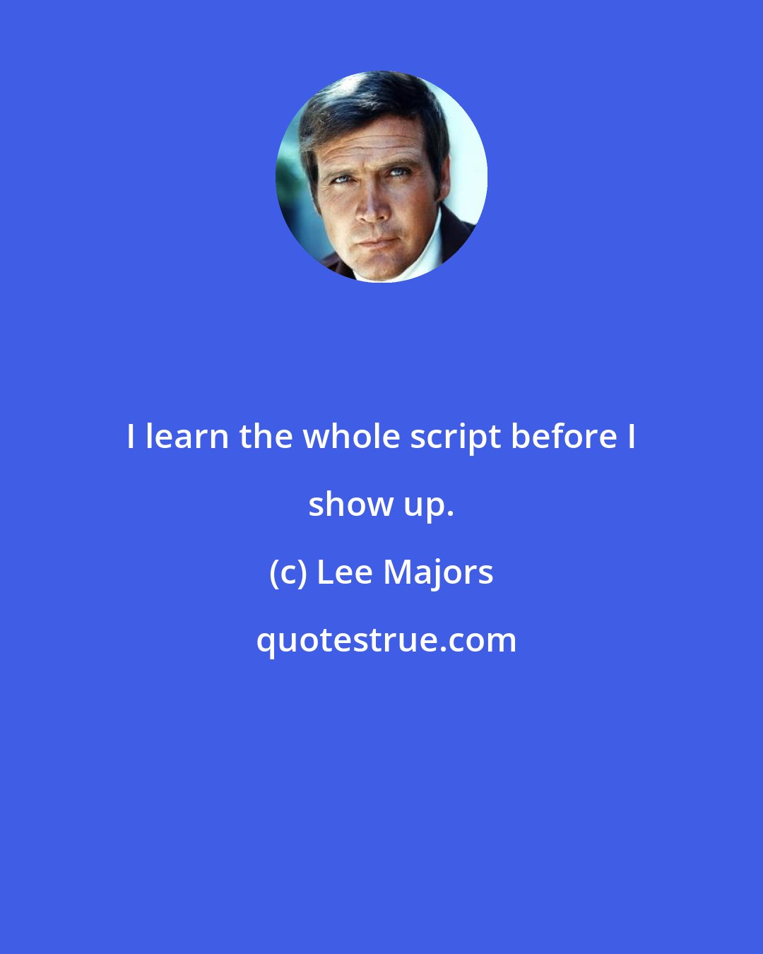 Lee Majors: I learn the whole script before I show up.