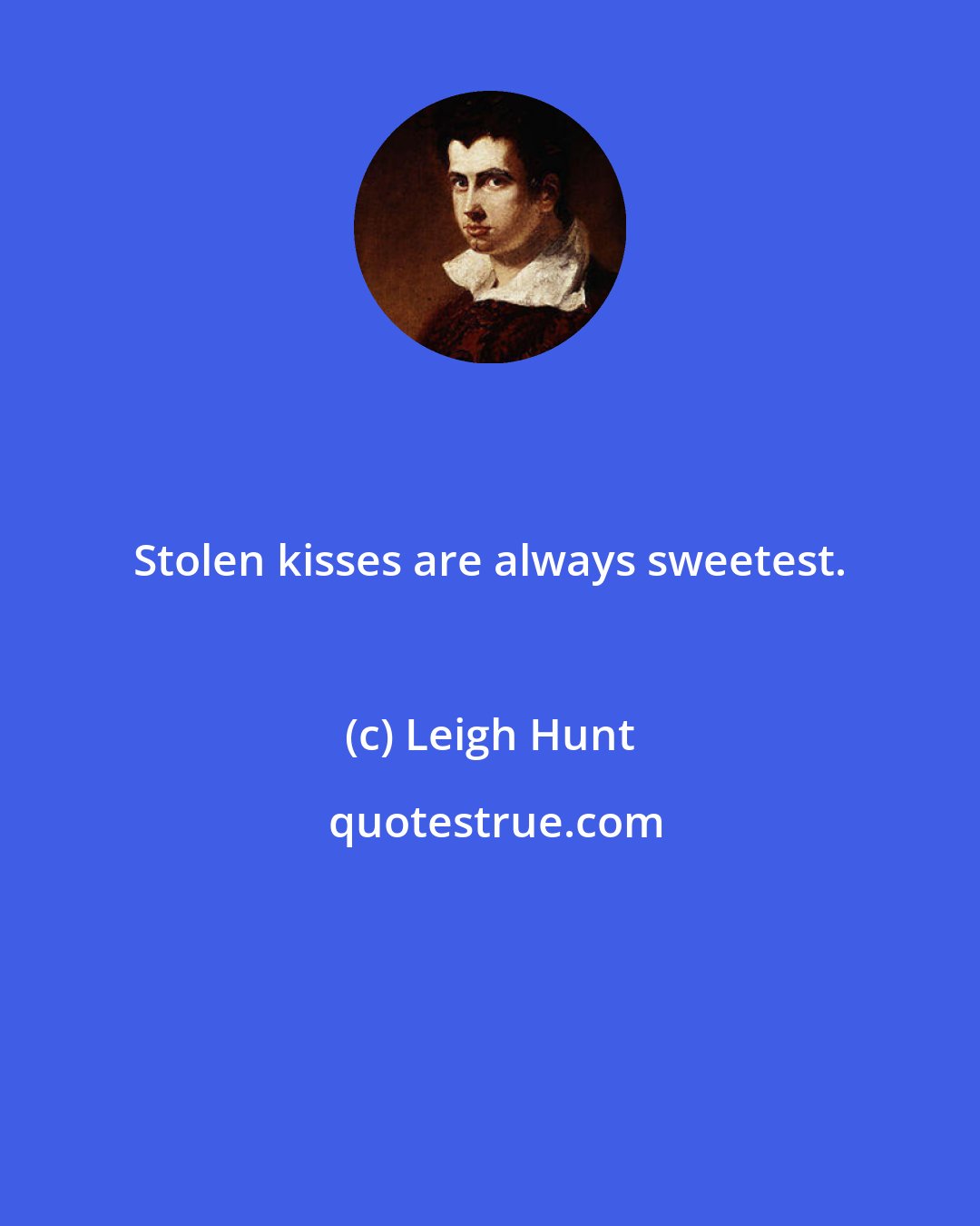 Leigh Hunt: Stolen kisses are always sweetest.